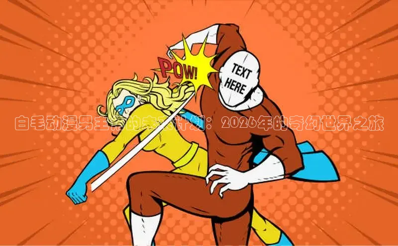 白毛动漫男主角的未来计划：2026年的奇幻世界之旅